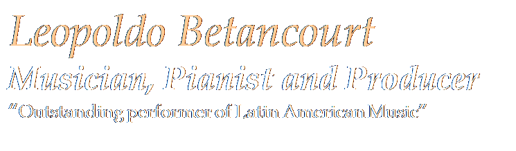 Cuadro de texto: Leopoldo Betancourt  
Musician, Pianist and Producer 
“Outstanding performer of Latin American Music”
